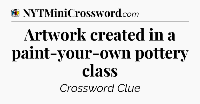Artwork created in a paint-your-own pottery class Crossword Clue