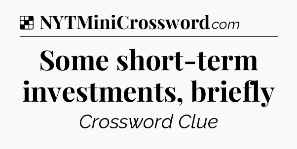 Solution: Some short-term investments, briefly - NYT Crossword