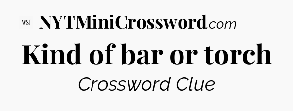 Kind of bar or torch - WSJ Crossword
