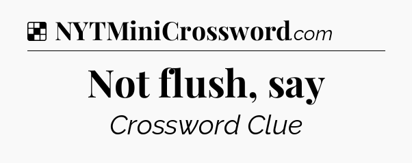 Solution: Not flush, say - NYT Crossword