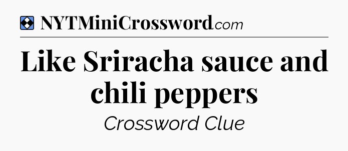 Solution: Like Sriracha sauce and chili peppers - NYT Mini Crossword
