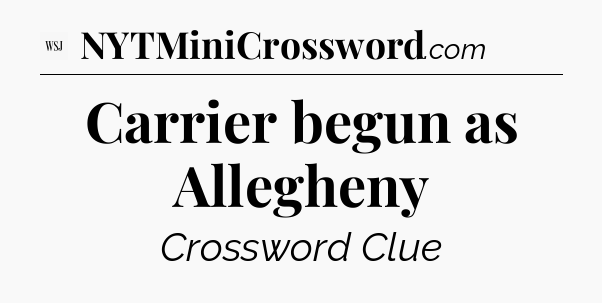 Carrier begun as Allegheny - WSJ Crossword