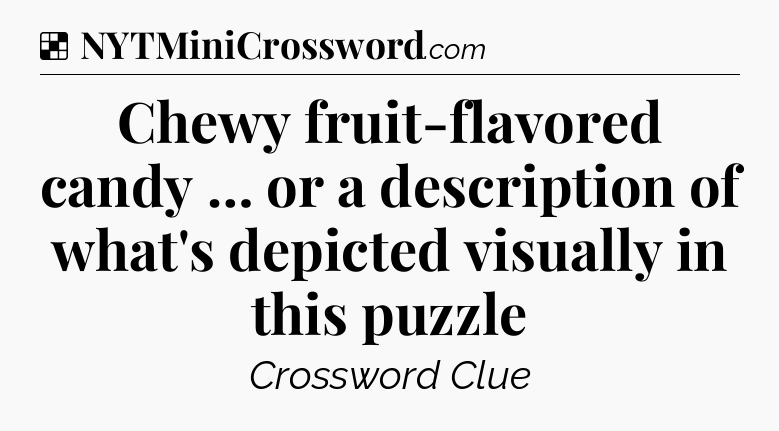Solution: Chewy fruit-flavored candy … or a description of what's depicted visually in this puzzle - NYT Crossword