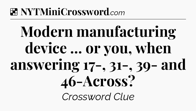 Solution: Modern manufacturing device … or you, when answering 17-, 31-, 39- and 46-Across - NYT Crossword