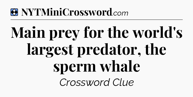 Solution: Main prey for the world's largest predator, the sperm whale - NYT Mini Crossword