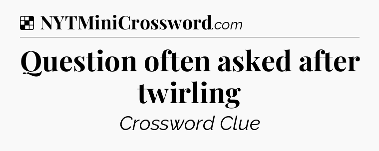 Solution: Question often asked after twirling - NYT Crossword
