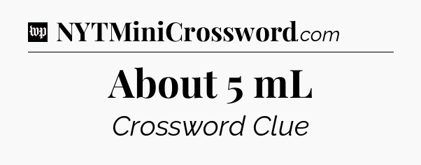 About 5 mL Crossword Clue