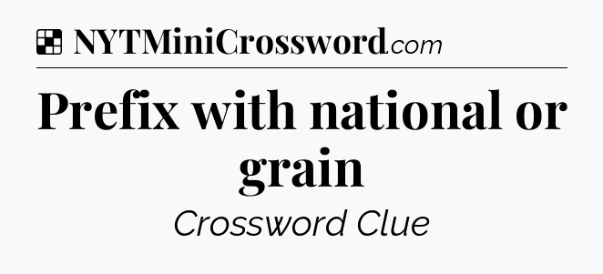 Solution: Prefix with national or grain - NYT Crossword