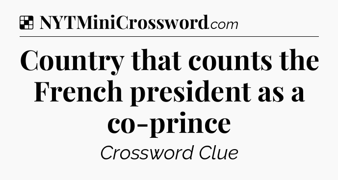 Solution: Country that counts the French president as a co-prince - NYT Crossword