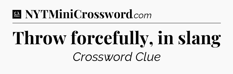 Throw forcefully, in slang - LA Times Crossword