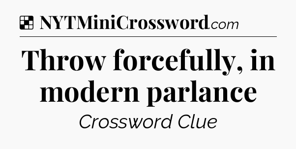 Solution: Throw forcefully, in modern parlance - NYT Crossword