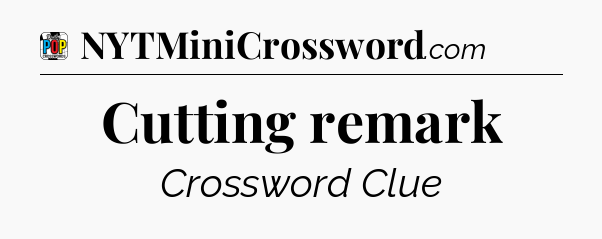 Cutting remark Crossword Clue