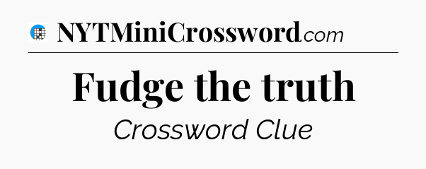 Fudge the truth Crossword Clue