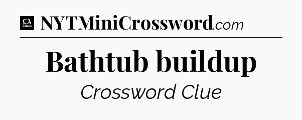Bathtub buildup - LA Times Crossword