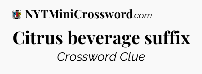 Citrus beverage suffix Crossword Clue