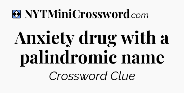 Solution: Anxiety drug with a palindromic name - NYT Mini Crossword