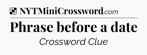 Solution: Phrase before a date - NYT Crossword