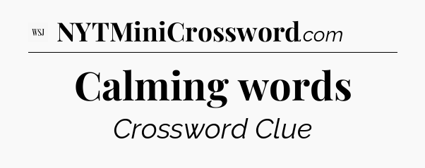 Calming words - WSJ Crossword
