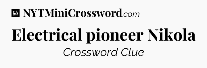 Electrical pioneer Nikola - LA Times Crossword