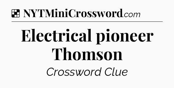 Solution: Electrical pioneer Thomson - NYT Crossword
