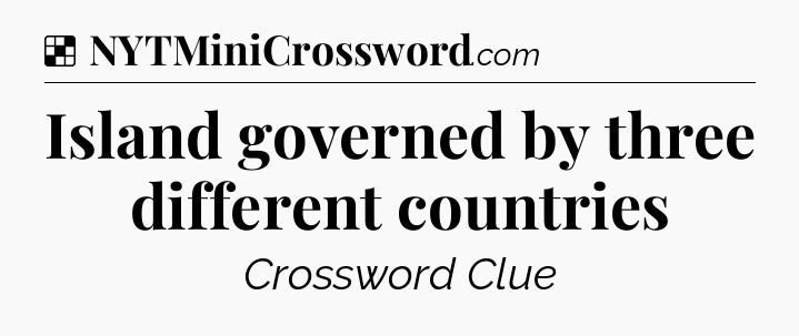 Solution: Island governed by three different countries - NYT Crossword