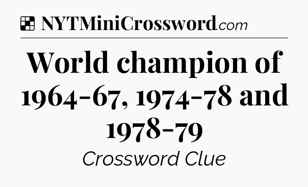 Solution: World champion of 1964-67, 1974-78 and 1978-79 - NYT Crossword