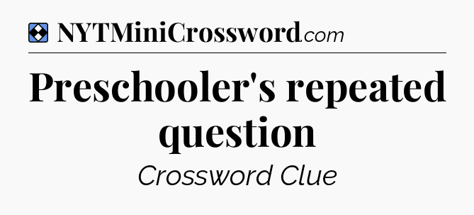 Solution: Preschooler's repeated question - NYT Mini Crossword