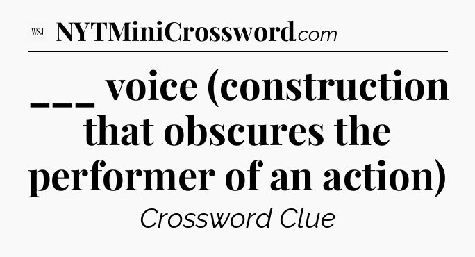 ___ voice (construction that obscures the performer of an action) - WSJ Crossword