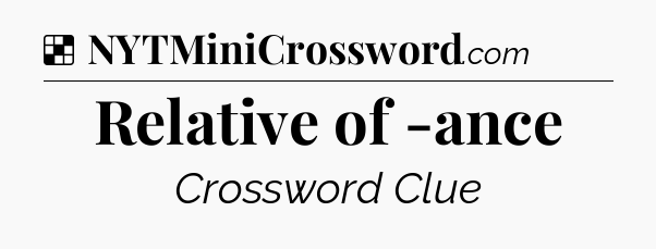 Solution: Relative of -ance - NYT Crossword