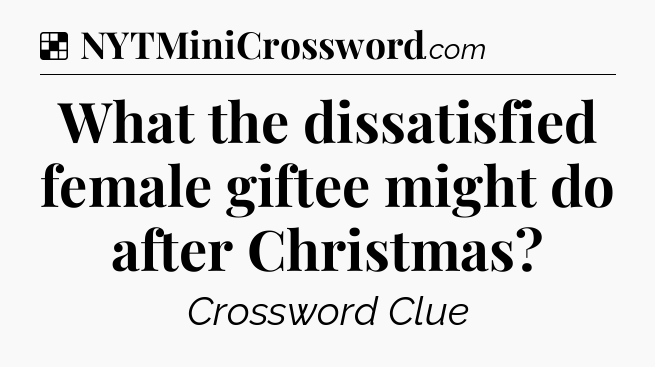 Solution: What the dissatisfied female giftee might do after Christmas - NYT Crossword
