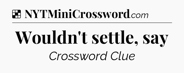 Solution: Wouldn't settle, say - NYT Crossword