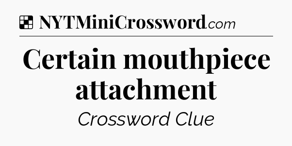 Solution: Certain mouthpiece attachment - NYT Crossword
