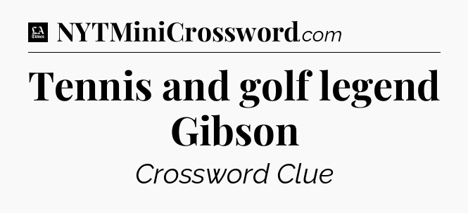 Tennis and golf legend Gibson - LA Times Crossword