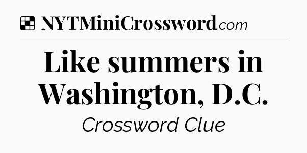 Solution: Like summers in Washington, D.C - NYT Crossword