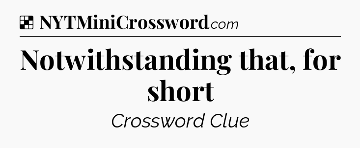 Solution: Notwithstanding that, for short - NYT Crossword