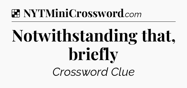 Solution: Notwithstanding that, briefly - NYT Crossword