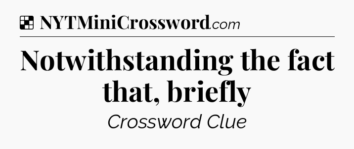 Solution: Notwithstanding the fact that, briefly - NYT Crossword