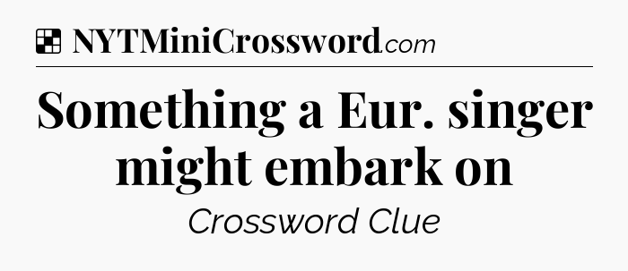 Solution: Something a Eur. singer might embark on - NYT Crossword