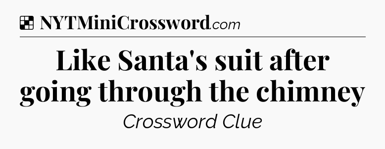 Solution: Like Santa's suit after going through the chimney - NYT Crossword