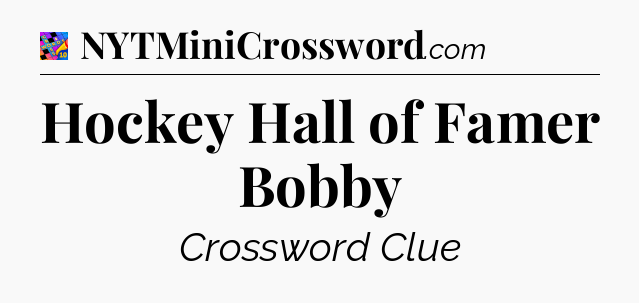 Hockey Hall of Famer Bobby Crossword Clue