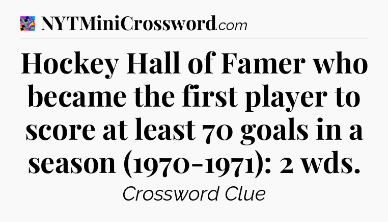 Hockey Hall of Famer who became the first player to score at least 70 goals in a season (1970-1971): 2 wds Crossword Clue