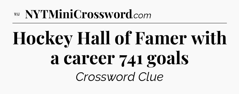 Hockey Hall of Famer with a career 741 goals - WSJ Crossword