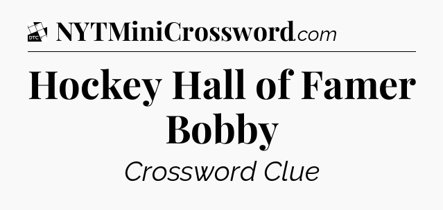 Hockey Hall of Famer Bobby - Daily Themed Classic Crossword