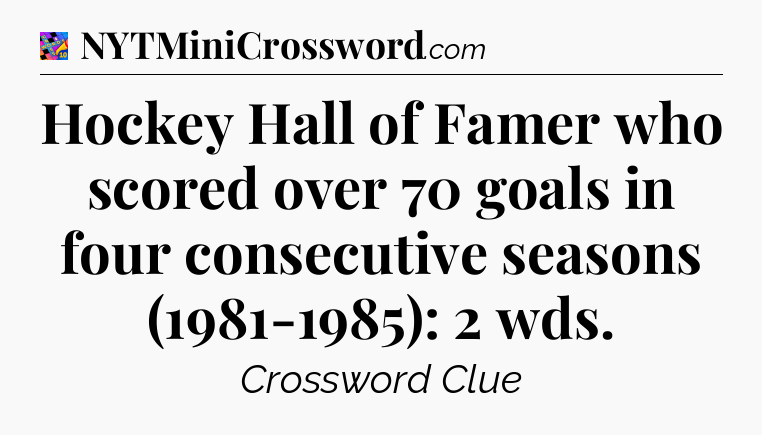 Hockey Hall of Famer who scored over 70 goals in four consecutive seasons (1981-1985): 2 wds Crossword Clue
