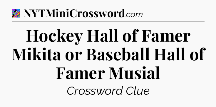 Hockey Hall of Famer Mikita or Baseball Hall of Famer Musial Crossword Clue