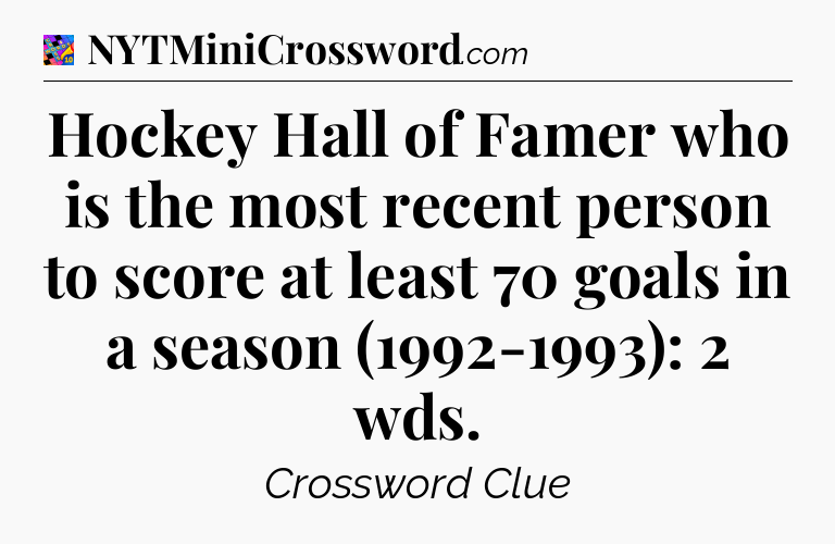 Hockey Hall of Famer who is the most recent person to score at least 70 goals in a season (1992-1993): 2 wds Crossword Clue
