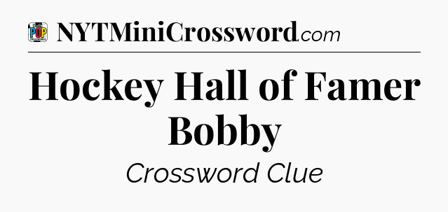Hockey Hall of Famer Bobby Crossword Clue