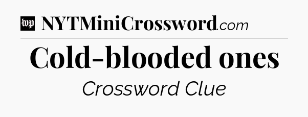 Cold-blooded ones Crossword Clue