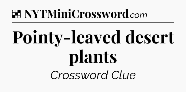 Solution: Pointy-leaved desert plants - NYT Crossword