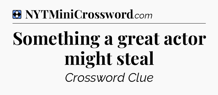 Solution: Something a great actor might steal - NYT Mini Crossword